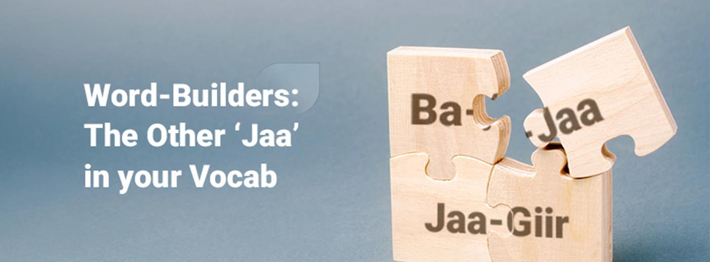 Word-Builders: The Other ‘Jaa’ in your Vocab