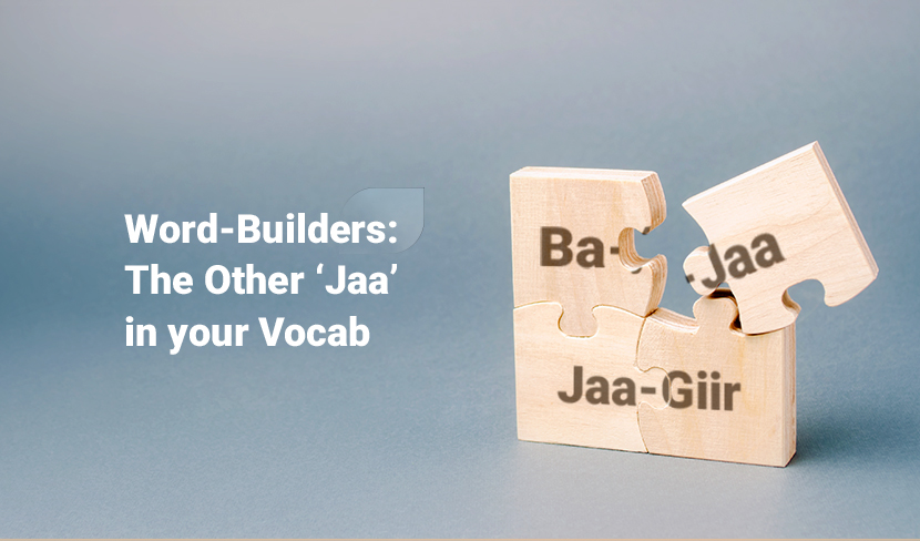 Word-Builders: The Other ‘Jaa’ in your Vocab